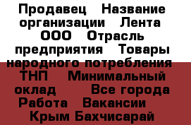 Продавец › Название организации ­ Лента, ООО › Отрасль предприятия ­ Товары народного потребления (ТНП) › Минимальный оклад ­ 1 - Все города Работа » Вакансии   . Крым,Бахчисарай